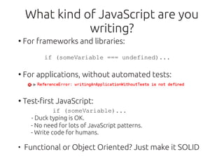 What kind of JavaScript are you
               writing?
●
    For frameworks and libraries:
       if (someVariable === un...