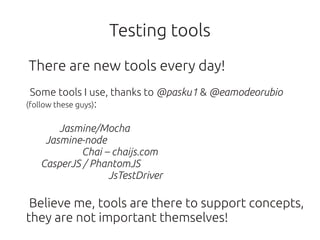 Testing tools
There are new tools every day!
 Some tools I use, thanks to @pasku1 & @eamodeorubio
(follow these guys):


 ...