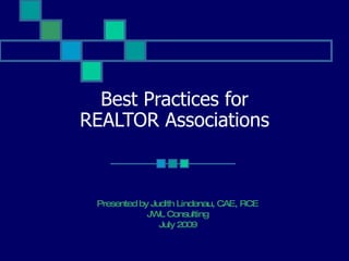 Best Practices for REALTOR Associations Presented by Judith Lindenau, CAE, RCE JWL Consulting October 2009 JWL Associates 