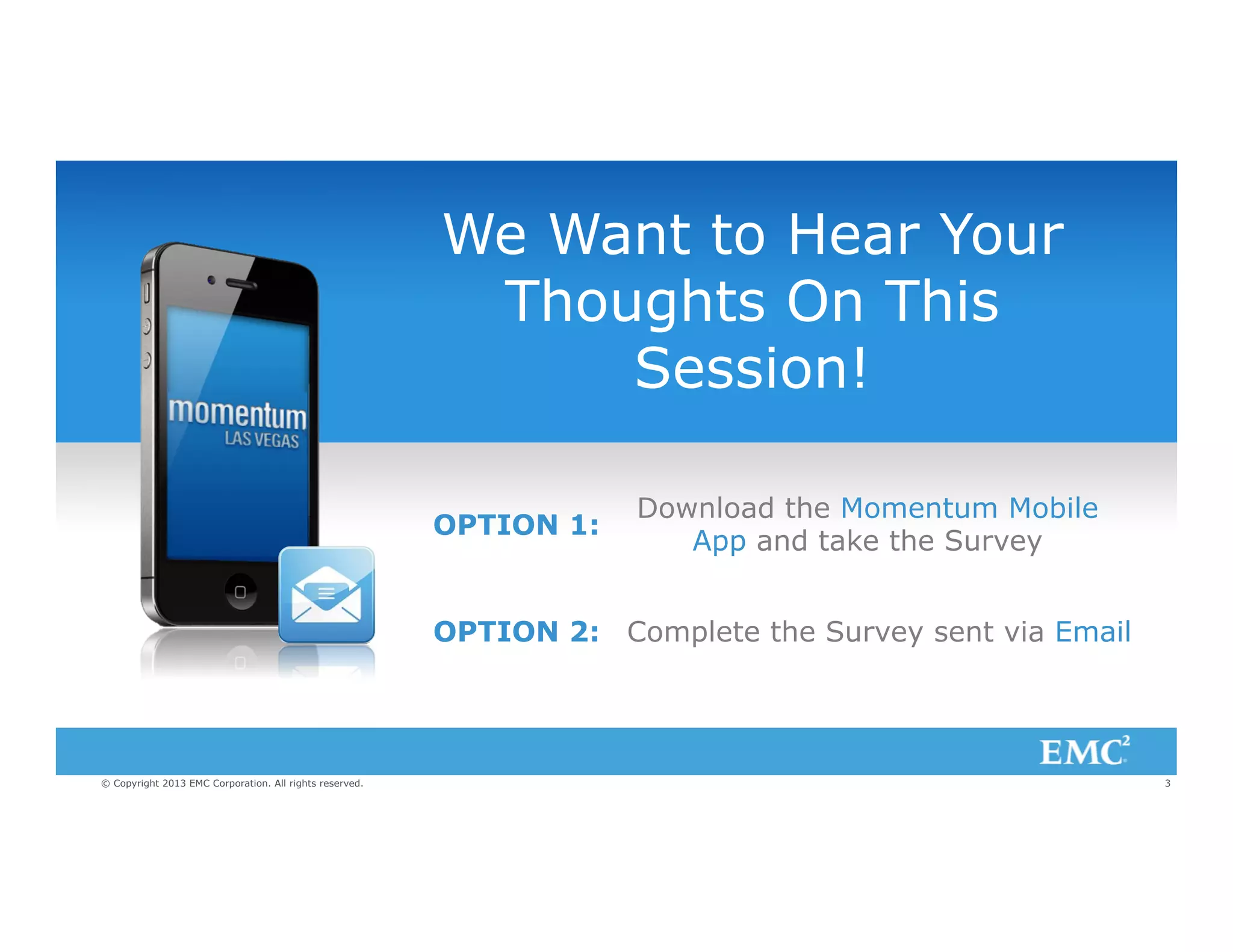 We Want to Hear Your
Thoughts On This
Session!
OPTION 1:

Download the Momentum Mobile
App and take the Survey

OPTION 2: Complete the Survey sent via Email

© Copyright 2013 EMC Corporation. All rights reserved.

3

 