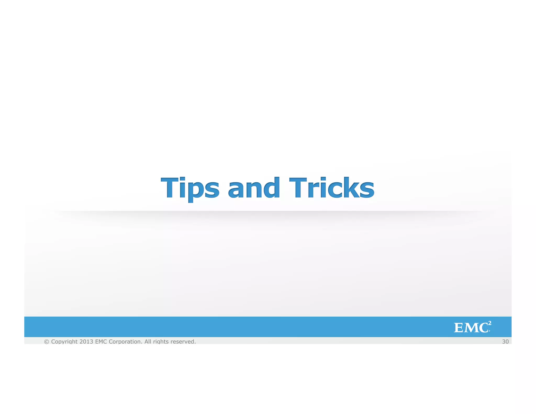 Tips and Tricks

© Copyright 2013 EMC Corporation. All rights reserved.
© Copyright 2013 EMC Corporation. All rights reserved.

30
30

 