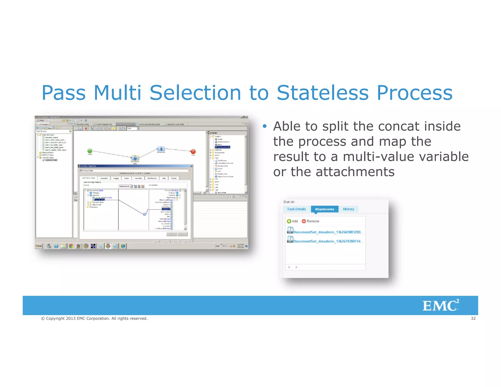 Pass Multi Selection to Stateless Process
Ÿ  Able to split the concat inside
the process and map the
result to a multi-value variable
or the attachments

© Copyright 2013 EMC Corporation. All rights reserved.

32

 