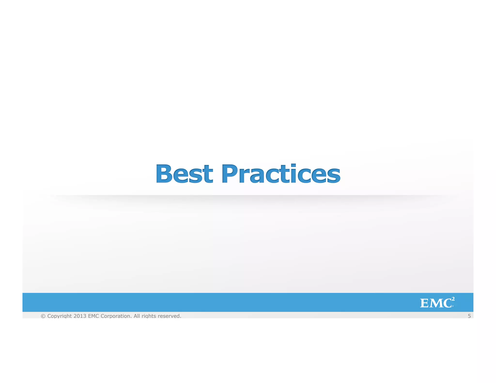 Best Practices

© Copyright 2013 EMC Corporation. All rights reserved.
© Copyright 2013 EMC Corporation. All rights reserved.

5
5

 