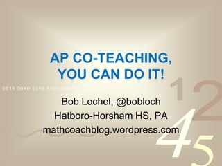 4210011 0010 1010 1101 0001 0100 1011
AP CO-TEACHING,
YOU CAN DO IT!
Bob Lochel, @bobloch
Hatboro-Horsham HS, PA
mathcoachblog.wordpress.com
 