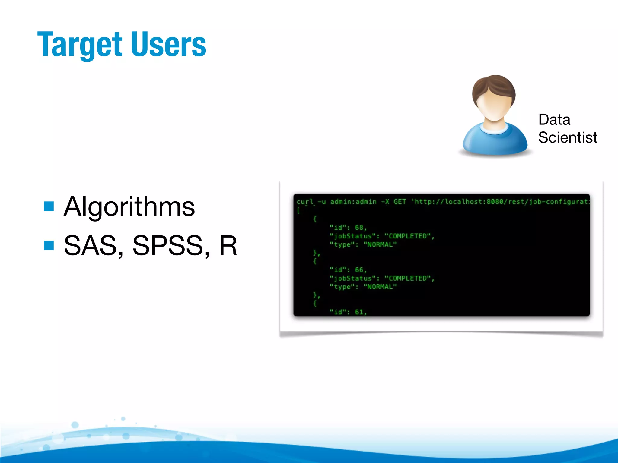 Target Users Data Scientist ▪  Algorithms ▪  SAS, SPSS, R 