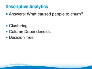 Descriptive Analytics
▪  Answers: What caused people to churn?
▪  Clustering
▪  Column Dependencies
▪  Decision Tree

 