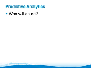 Predictive Analytics
▪  Who will churn?

 