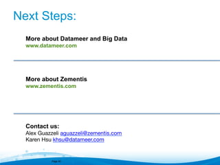Next Steps:
More about Datameer and Big Data
www.datameer.com

More about Zementis
www.zementis.com

Contact us:
Alex Guazzeli aguazzeli@zementis.com 

Karen Hsu khsu@datameer.com 

Page 40

 