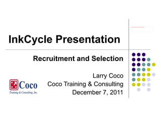 http://www2.gotomeeting.com/g2w/images/709448674/161912801366241863/embed.jpg




InkCycle Presentation
    Recruitment and Selection

                       Larry Coco
        Coco Training & Consulting
                December 7, 2011
 