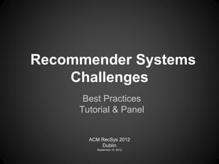 Recommender Systems
    Challenges
      Best Practices
     Tutorial & Panel


       ACM RecSys 2012
           Dublin
         September 10, 2012
 