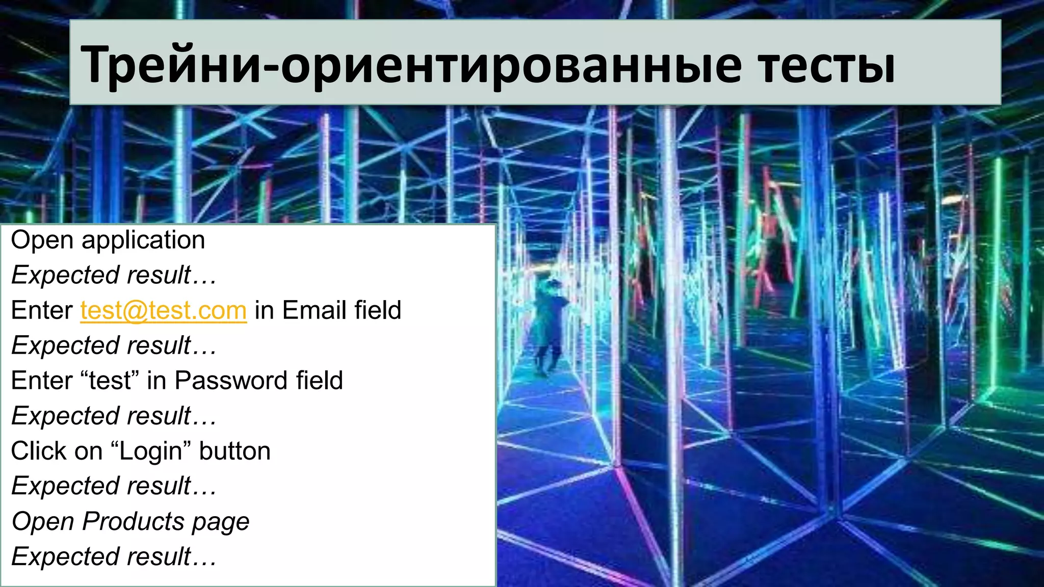 Трейни-ориентированные тесты
Open application
Expected result…
Enter test@test.com in Email field
Expected result…
Enter “test” in Password field
Expected result…
Click on “Login” button
Expected result…
Open Products page
Expected result…
 