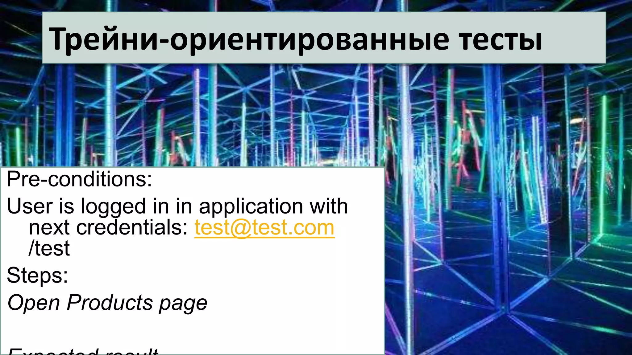 Трейни-ориентированные тесты
Pre-conditions:
User is logged in in application with
next credentials: test@test.com
/test
Steps:
Open Products page
 