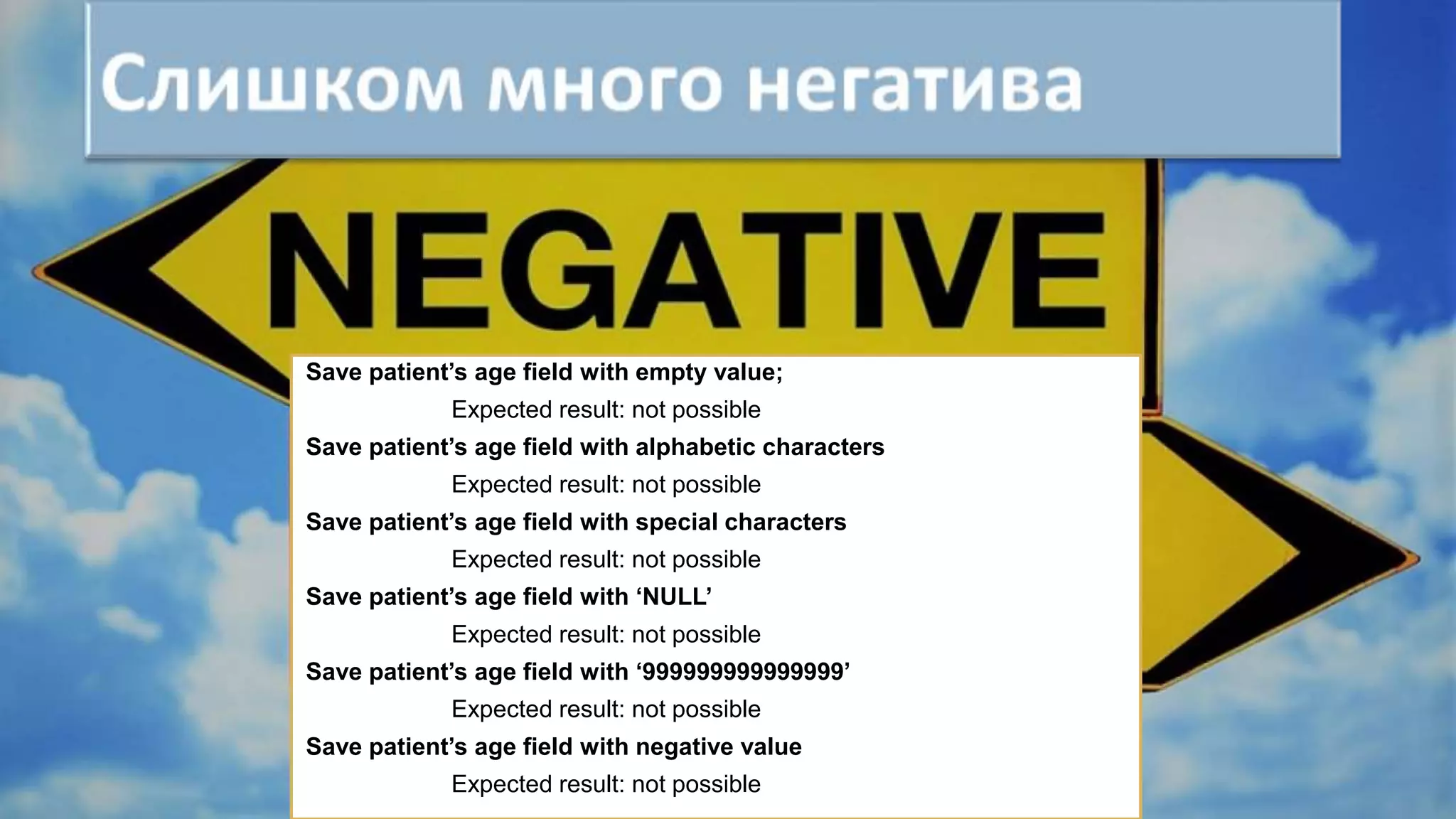 Save patient’s age field with empty value;
Expected result: not possible
Save patient’s age field with alphabetic characters
Expected result: not possible
Save patient’s age field with special characters
Expected result: not possible
Save patient’s age field with ‘NULL’
Expected result: not possible
Save patient’s age field with ‘999999999999999’
Expected result: not possible
Save patient’s age field with negative value
Expected result: not possible
 