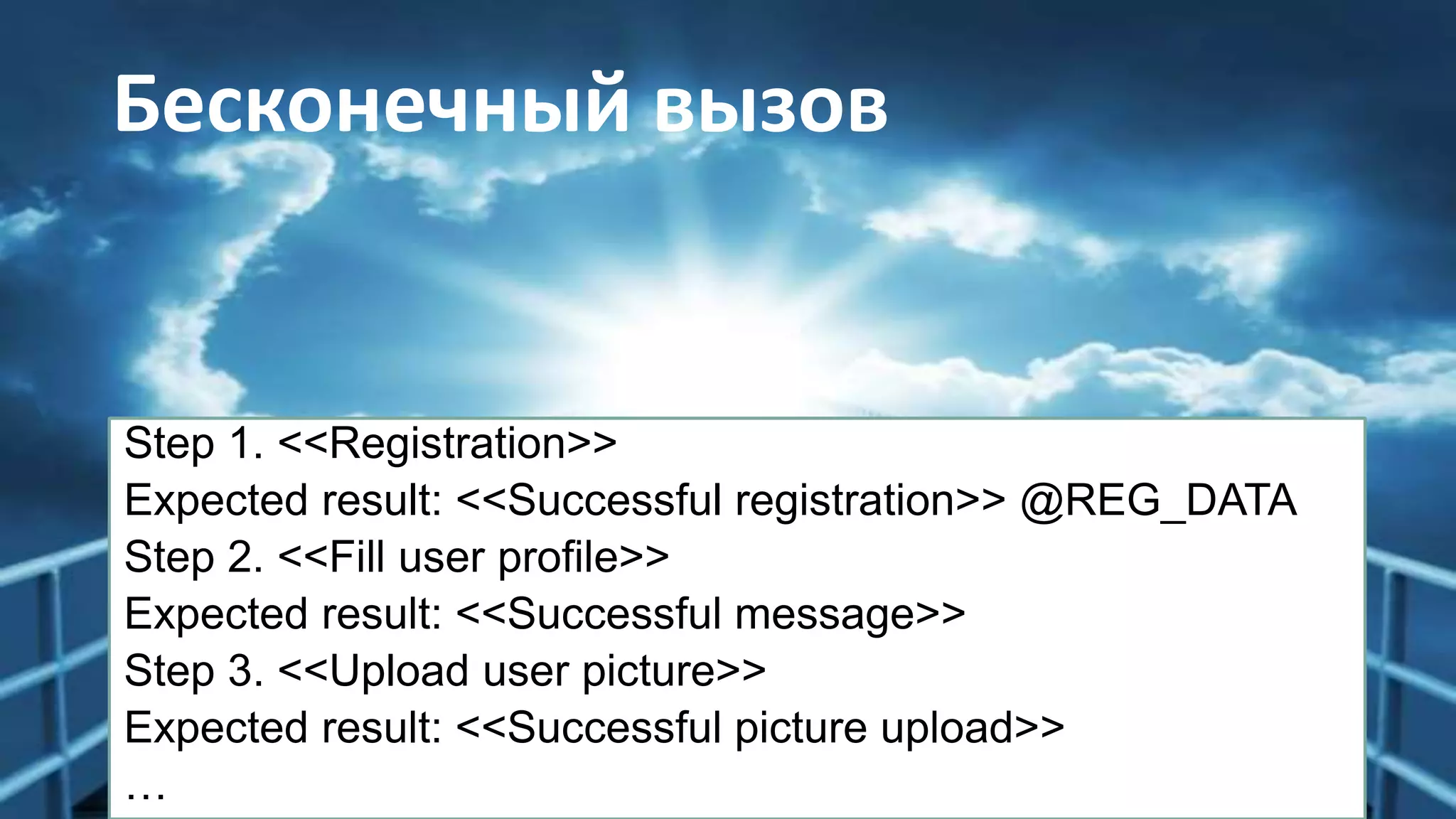 Бесконечный вызов
Step 1. <<Registration>>
Expected result: <<Successful registration>> @REG_DATA
Step 2. <<Fill user profile>>
Expected result: <<Successful message>>
Step 3. <<Upload user picture>>
Expected result: <<Successful picture upload>>
…
 