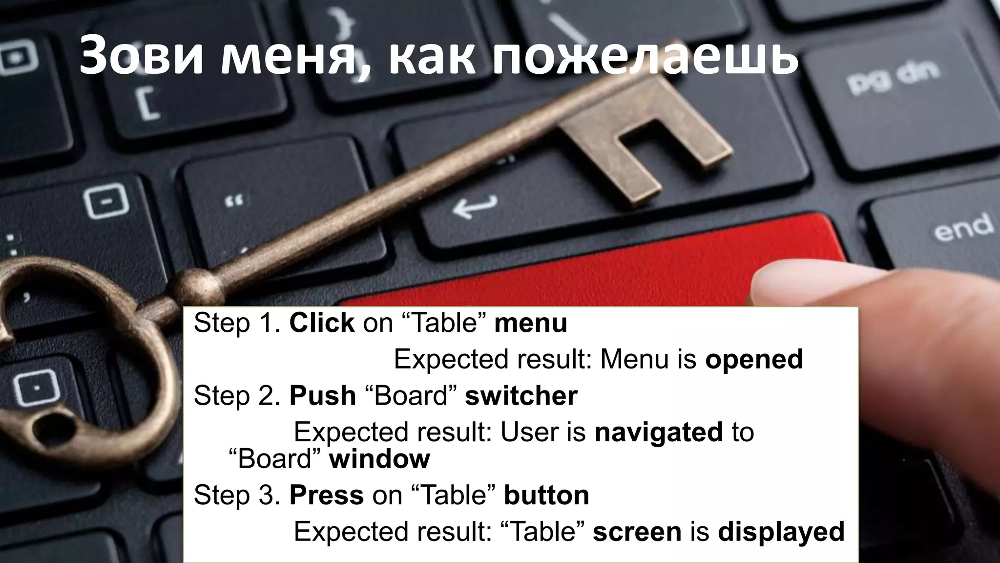 Зови меня, как пожелаешь
Step 1. Click on “Table” menu
Expected result: Menu is opened
Step 2. Push “Board” switcher
Expected result: User is navigated to
“Board” window
Step 3. Press on “Table” button
Expected result: “Table” screen is displayed
 