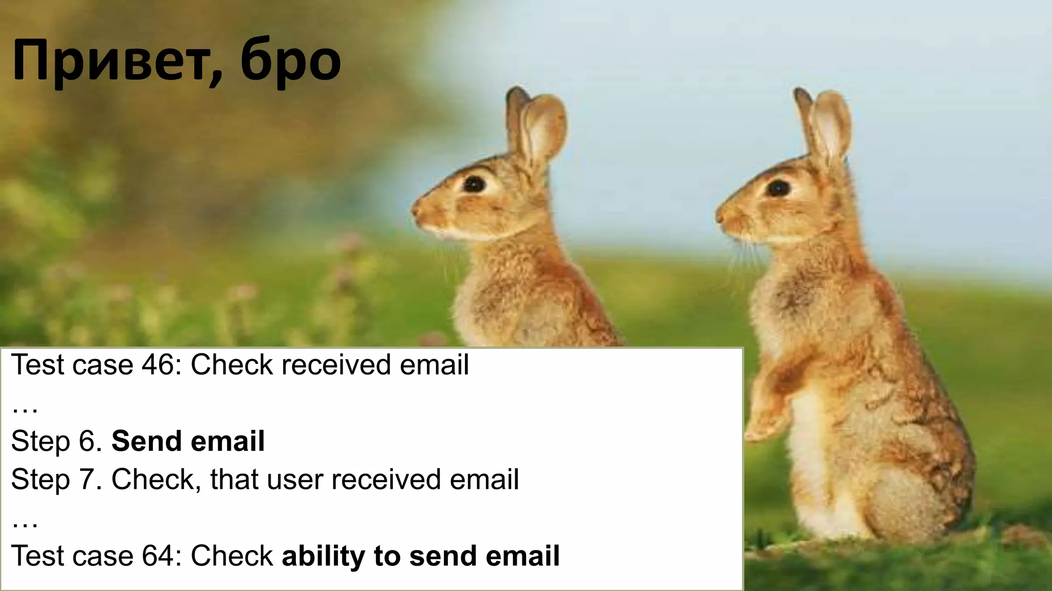 Привет, бро
Test case 46: Check received email
…
Step 6. Send email
Step 7. Check, that user received email
…
Test case 64: Check ability to send email
 