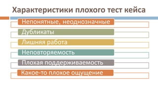 Характеристики плохого тест кейса
Непонятные, неоднозначные
Дубликаты
Лишняя работа
Неповторяемость
Плохая поддерживаемость
Какое-то плохое ощущение
 