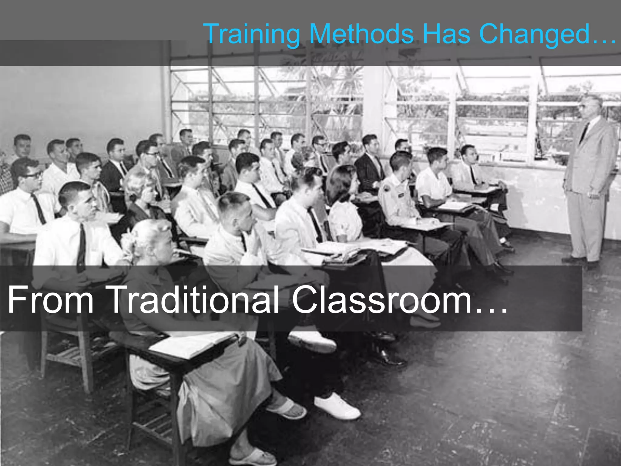 Training Methods Has Changed…
From Traditional Classroom…
 