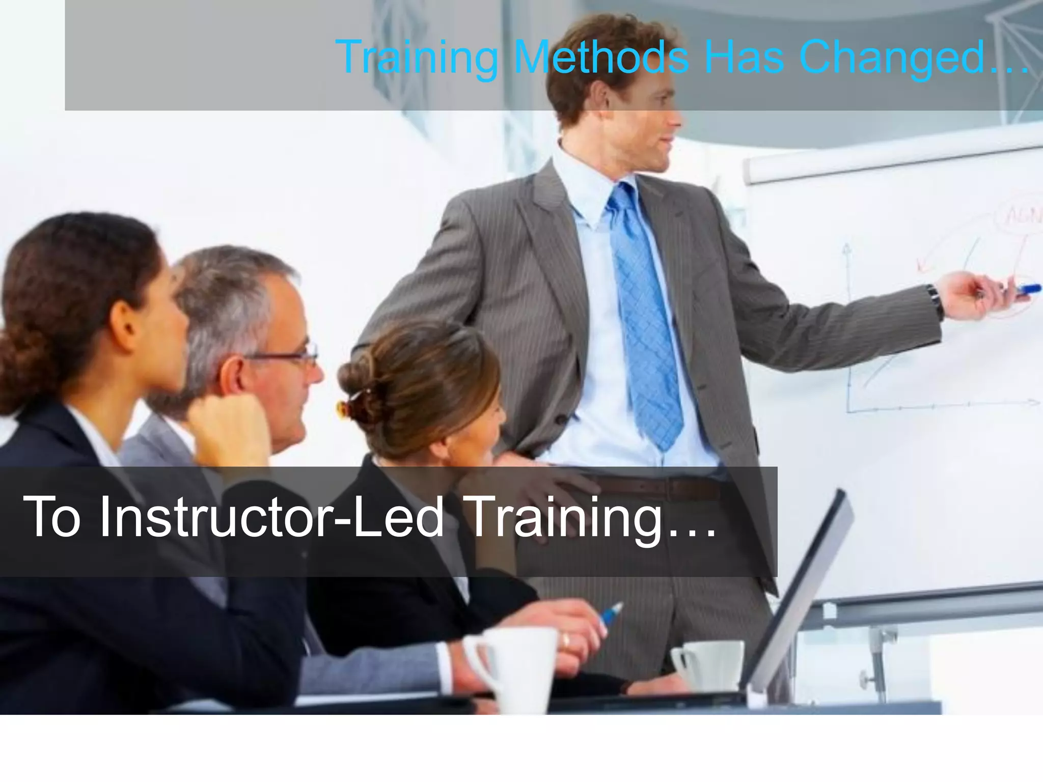 Training Methods Has Changed…
To Instructor-Led Training…
 