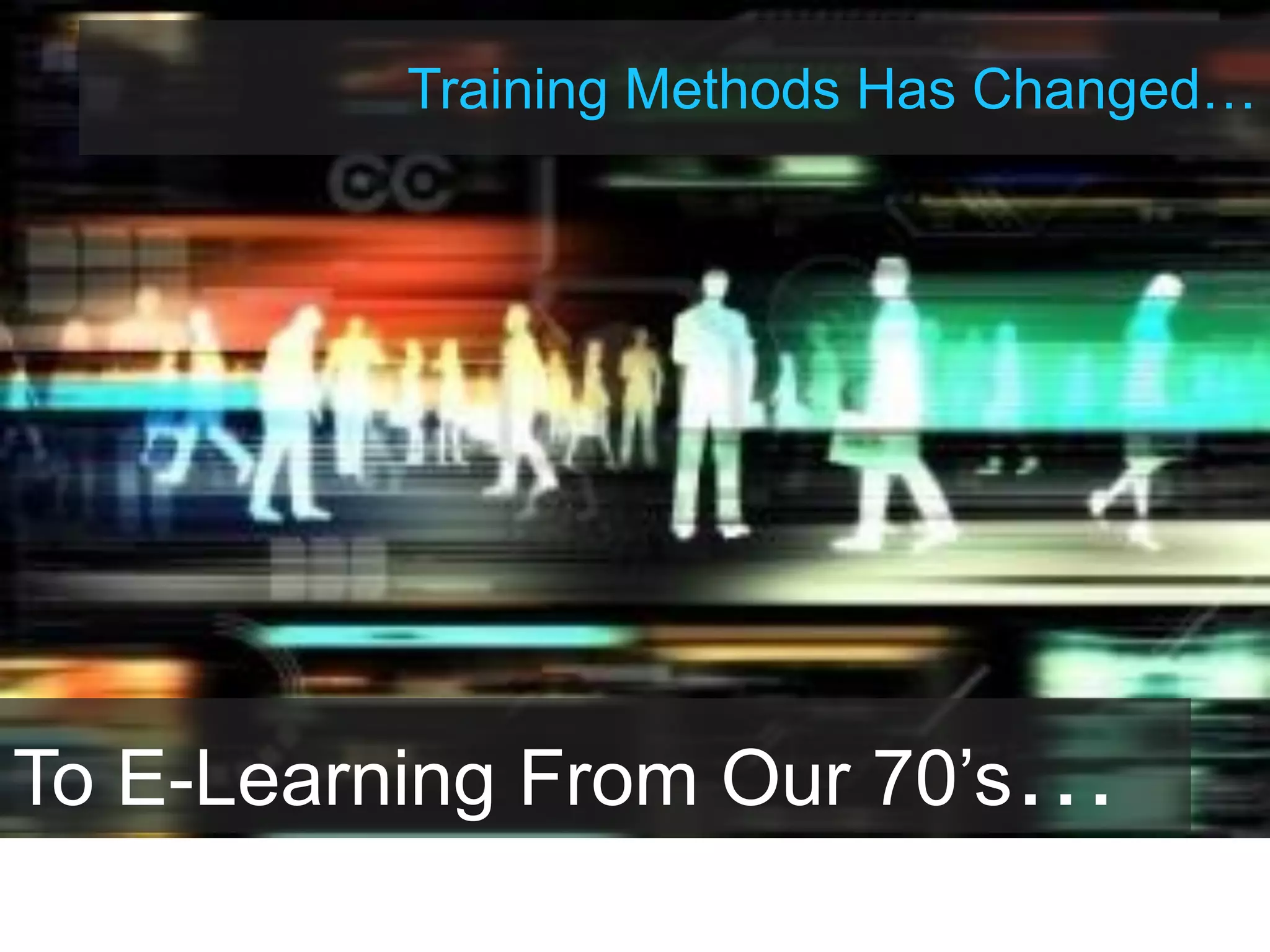 Training Methods Has Changed…
To E-Learning From Our 70’s…
 