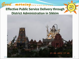 Good morning…………
  Effective Public Service Delivery through
      District Administration in Sikkim




12 November 2012                              1
 