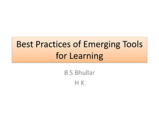 Best Practices of Emerging Tools
          for Learning
            B S Bhullar
                HK
 