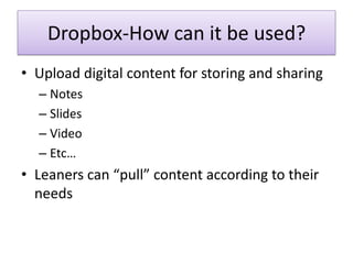 Dropbox-How can it be used?
• Upload digital content for storing and sharing
  – Notes
  – Slides
  – Video
  – Etc…
• Lea...