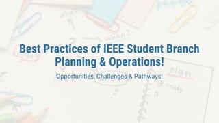 Best Practices of IEEE Student Branch
Planning & Operations!
Opportunities, Challenges & Pathways!
 