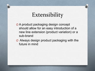 Extensibility
O A product packaging design concept
should allow for an easy introduction of a
new line extension (product variation) or a
sub-brand
O Always design product packaging with the
future in mind
 