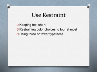 Use Restraint
O Keeping text short
O Restraining color choices to four at most
O Using three or fewer typefaces
 