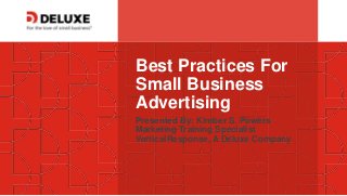 © Deluxe Enterprise Operations, LLC. Proprietary and Confidential.
Best Practices For
Small Business
Advertising
Presented By: Kimber S. Powers
Marketing Training Specialist
VerticalResponse, A Deluxe Company
 