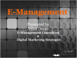 E-Management Presented by JeilanOssam E-Management Consultant  &  Digital Marketing Strategist 
