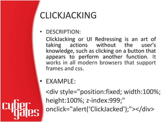 CLICKJACKING
• DESCRIPTION:
ClickJacking or UI Redressing is an art of
taking actions without the user's
knowledge, such a...
