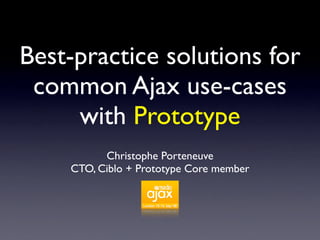 Best-practice solutions for
 common Ajax use-cases
     with Prototype
          Christophe Porteneuve
    CTO, Ciblo + Prototype Core member
 