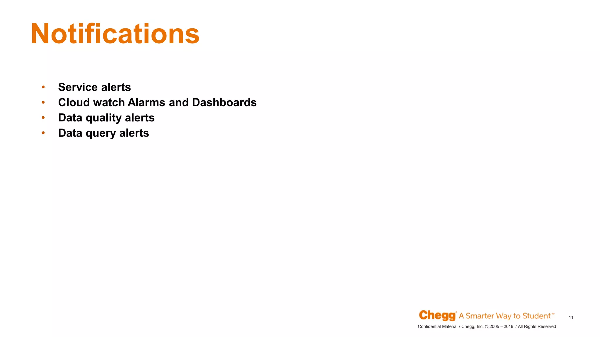 2019Confidential Material / Chegg, Inc. © 2005 – / All Rights Reserved
11
Notifications
JAN
• Service alerts
• Cloud watch Alarms and Dashboards
• Data quality alerts
• Data query alerts
 
