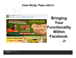 Case Study: Papa John’s



                    Bringing
                      Your
                  Functionality
                     Within
                   Facebook.
 