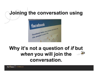 Joining the conversation using




Why it’s not a question of if but
    when you will join the
         conversation.
 
