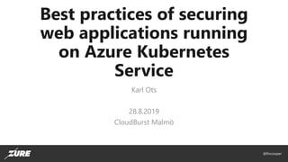 @fincooper
Best practices of securing
web applications running
on Azure Kubernetes
Service
Karl Ots
28.8.2019
CloudBurst Malmö
 