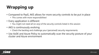 @fincooper
Wrapping up
• Compared to PaaS, AKS allows for more security controls to be put in place
• This comes with more...