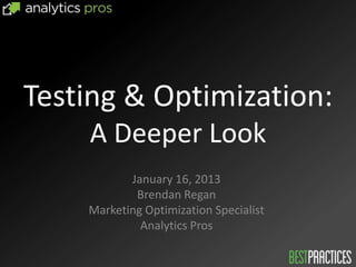 Testing & Optimization:
    A Deeper Look
           January 16, 2013
            Brendan Regan
    Marketing Optimization Specialist
             Analytics Pros
 