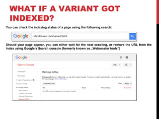 WHAT IF A VARIANT GOT
INDEXED?
You can check the indexing status of a page using the following search:
Should your page appear, you can either wait for the next crawling, or remove the URL from the
index using Google‘s Search console (formerly known as „Webmaster tools“)
 