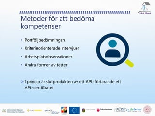 Metoder för att bedöma
kompetenser
• Portföljbedömningen
• Kriterieorienterade intervjuer
• Arbetsplatsobservationer
• Andra former av tester
I princip är slutprodukten av ett APL-förfarande ett
APL-certifikatet
 