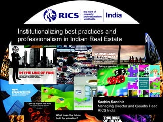 Institutionalizing best practices and
professionalism in Indian Real Estate




                            Sachin Sandhir
                            Managing Director and Country Head
                            RICS India
 