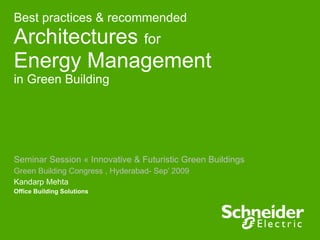 Best practices & recommended Architectures  for Energy Management in Green Building Seminar Session « Innovative & Futuristic Green Buildings Green Building Congress , Hyderabad- Sep’ 2009 Kandarp Mehta Office Building Solutions 
