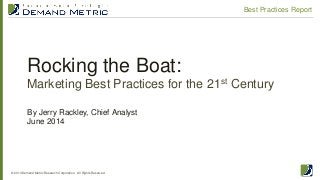 Rocking the Boat:
Marketing Best Practices for the 21st Century
© 2014 Demand Metric Research Corporation. All Rights Reserved.
Best Practices Report
By Jerry Rackley, Chief Analyst
June 2014
 