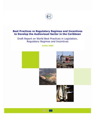Best Practices re Regulatory Regimes and Incentives
 to Develop the Audiovisual Sector in the Caribbean
   Draft Report on World Best Practices in Legislation,
           Regulatory Regimes and Incentives
                        Juillet 2009
 