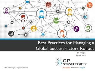 Knowledge. Performance. Impact. 
Best Practices for Managing a Global SuccessFactors Rollout 
Bill Finegan 
April 9, 2014 
MBI – GP Strategies Company Confidential  