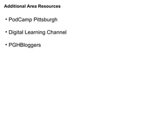Additional Area Resources PodCamp Pittsburgh Digital Learning Channel PGHBloggers 