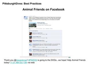 PittsburghGives: Best Practices  Animal Friends on Facebook Thank you @ lizwaickman !  #PGDOG  is going to the DOGs...we hope! Help Animal Friends today!  11:31 AM Oct 13th  via web  