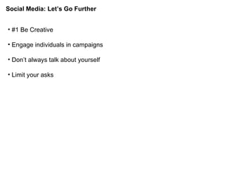 #1 Be Creative Engage individuals in campaigns Don’t always talk about yourself Limit your asks Social Media: Let’s Go Further 